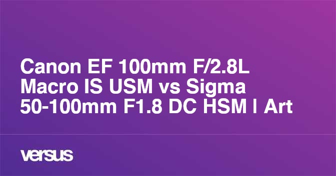 Canon EF 100mm F/2.8L Macro IS USM vs Sigma 50-100mm F1.8 DC HSM