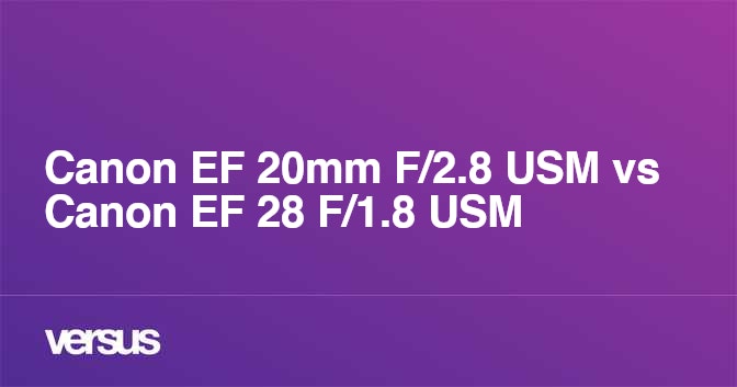 Canon EF 20mm F/2.8 USM vs Canon EF 28 F/1.8 USM: What is the