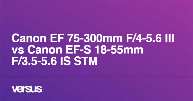 Canon EF 75-300mm F/4-5.6 III vs Canon EF-S 18-55mm F/3.5-5.6 IS