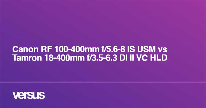 Canon RF 100-400mm f/5.6-8 IS USM vs Tamron 18-400mm f/3.5-6.3 Di