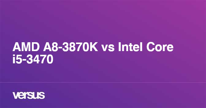 Amd A8 3870k Vs Intel Core I5 3470 What Is The Difference