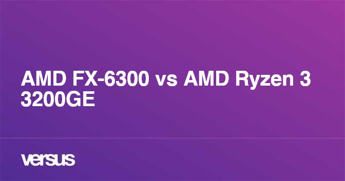 AMD FX 6300 vs AMD Ryzen 3 3200GE What is the difference