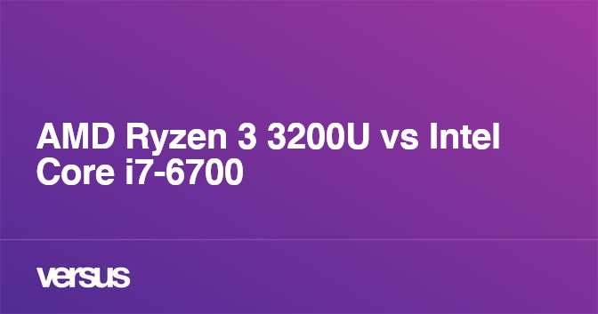 AMD Ryzen 3 3200U vs Intel Core i7-6700: What is the difference?