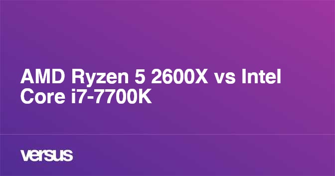 Amd Ryzen 5 2600x Vs Intel Core I7 7700k Aralarindaki Fark Nedir