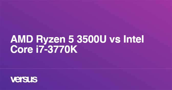 AMD Ryzen 5 3500U vs Intel Core i7-3770K: ¿cuál es la diferencia?