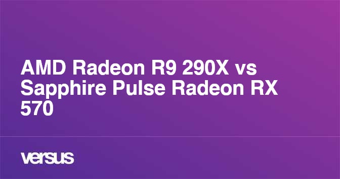 Amd Radeon R9 290x Vs Sapphire Pulse Radeon Rx 570 What Is The Difference