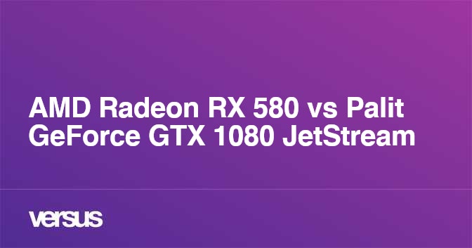 AMD Radeon RX 580 vs Palit GeForce GTX 1080 JetStream: What is the