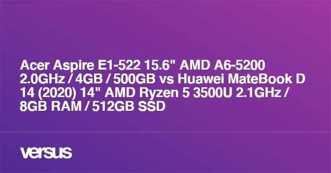 Acer Aspire E1-522 15.6 “AMD A6-5200 2.0GHz / 4GB / 500GB vs Huawei MateBook D 14 (2020) 14” AMD Ryzen 5 3500U 2.1GHz / 8GB RAM / 512GB SSD: what is the distinction?