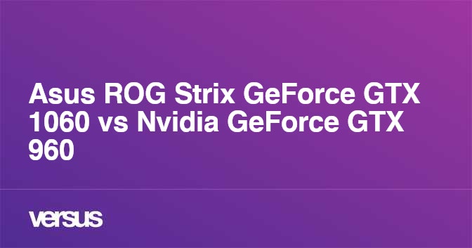 Asus Rog Strix Geforce Gtx 1060 Vs Nvidia Geforce Gtx 960 Quelle Est La Difference