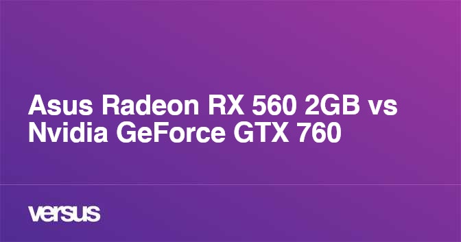 Asus Radeon Rx 560 2gb Vs Nvidia Geforce Gtx 760 What Is The Difference