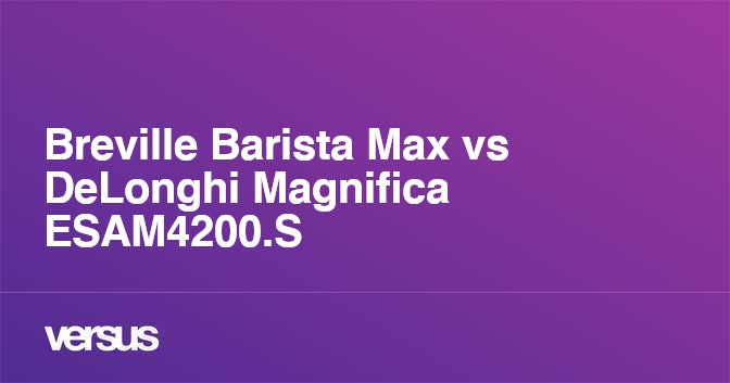 Breville Barista Max vs DeLonghi Magnifica ESAM4200.S What is the