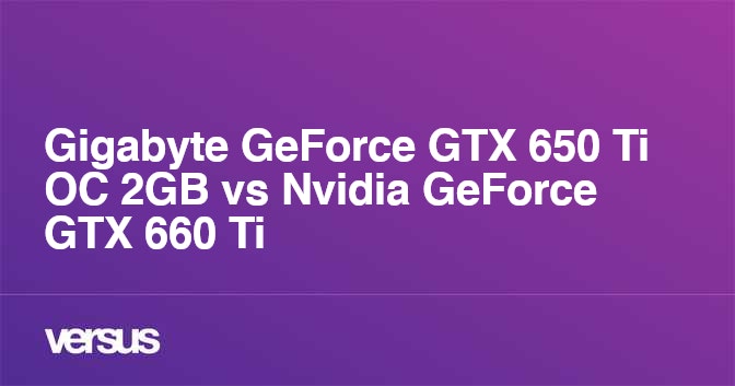 Gigabyte Geforce Gtx 650 Ti Oc 2gb Vs Nvidia Geforce Gtx 660 Ti What Is The Difference