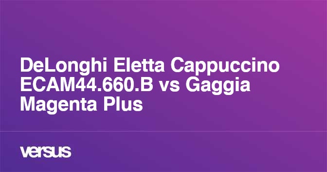 DeLonghi Eletta Cappuccino ECAM44.660.B vs Gaggia Magenta Plus