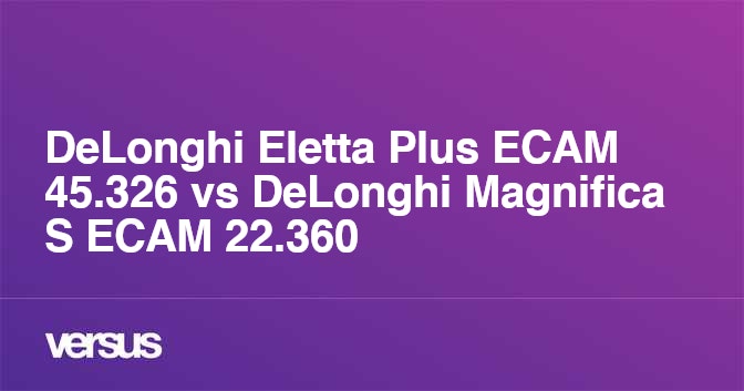 DeLonghi Eletta Plus ECAM 45.326 vs DeLonghi Magnifica S ECAM