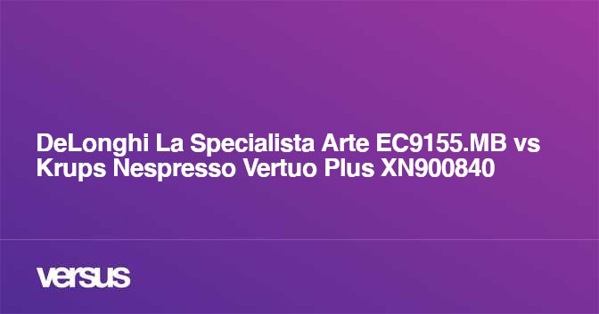 DeLonghi La Specialista Arte EC9155.MB vs Krups Nespresso Vertuo