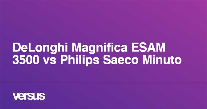 DeLonghi Magnifica ESAM 3500 vs Philips Saeco Minuto What is the