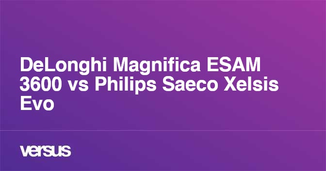 DeLonghi Magnifica ESAM 3600 vs Philips Saeco Xelsis Evo What is