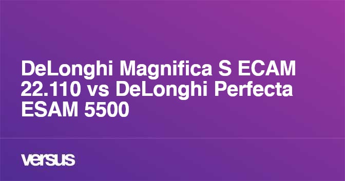 DeLonghi Magnifica S ECAM 22.110 vs DeLonghi Perfecta ESAM 5500