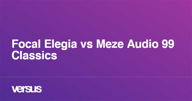 Meze 99 classics 2025 vs focal elegia