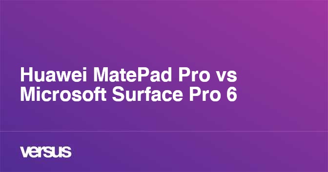 Huawei Matepad Pro Vs Microsoft Surface Pro 6 What Is The Difference