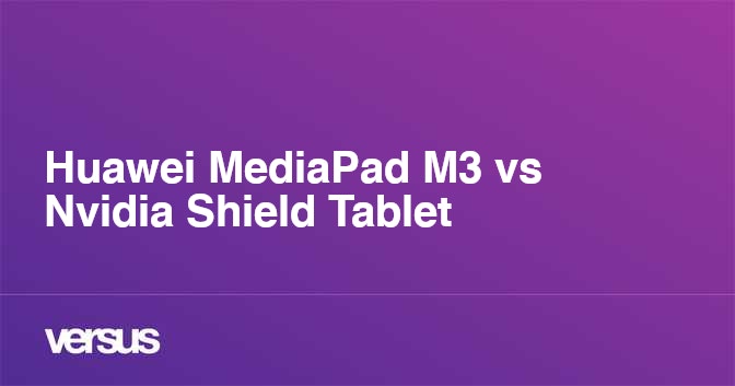 Huawei MediaPad M3 vs Nvidia Shield Tablet: What is the difference?