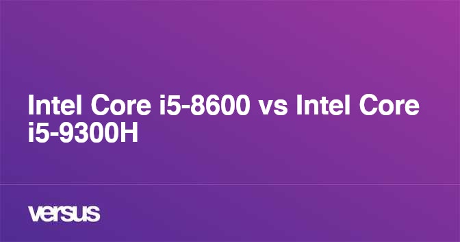 Intel Core i5-8600 vs Intel Core i5-9300H: What is the difference?