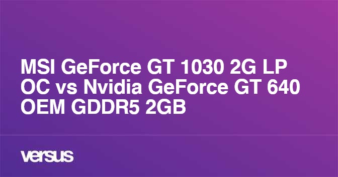 MSI GeForce GT 1030 2G LP OC vs Nvidia GeForce GT 640 OEM GDDR5