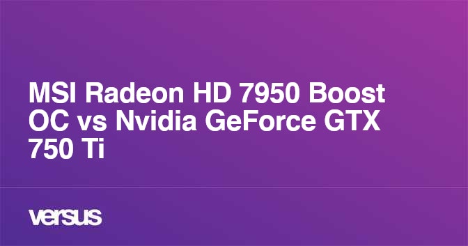 Msi Radeon Hd 7950 Boost Oc Vs Nvidia Geforce Gtx 750 Ti What Is The Difference