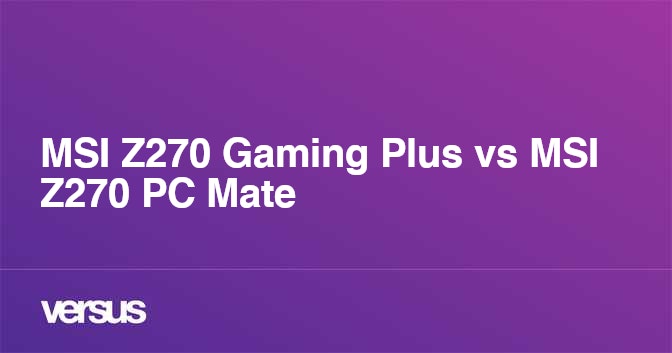 Msi Z270 Gaming Plus Vs Msi Z270 Pc Mate What Is The Difference