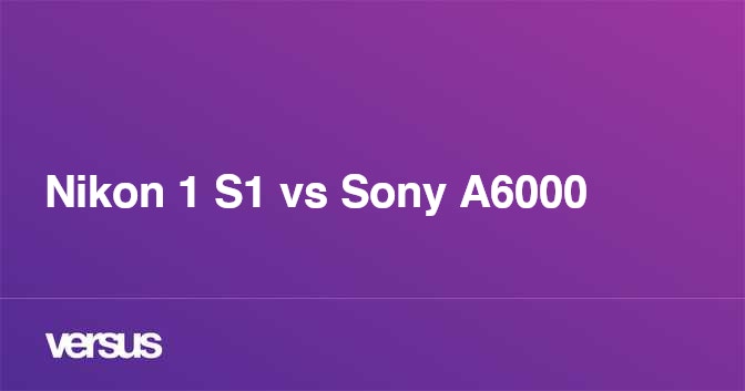 Nikon 1 S1 vs Sony A6000: What is the difference?