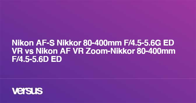 Nikon AF-S Nikkor 80-400mm F/4.5-5.6G ED VR vs Nikon AF VR Zoom