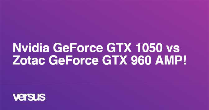 Nvidia Geforce Gtx 1050 Vs Zotac Geforce Gtx 960 Amp What Is The Difference