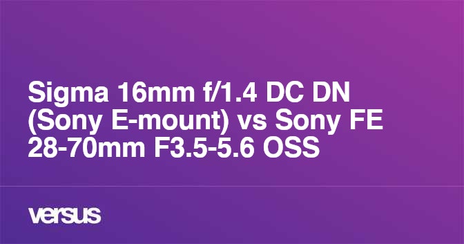 Sigma 16mm f/1.4 DC DN (Sony E-mount) vs Sony FE 28-70mm F3.5-5.6