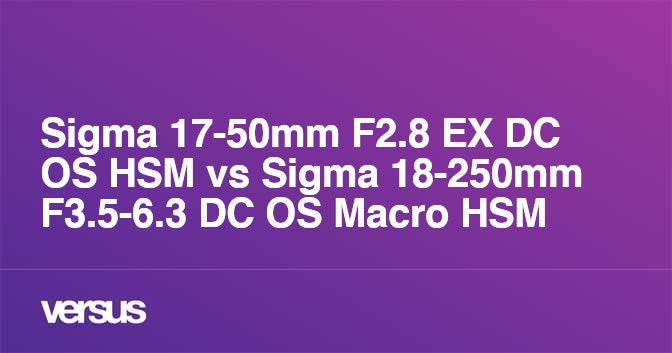 Sigma 17-50mm F2.8 EX DC OS HSM vs Sigma 18-250mm F3.5-6.3 DC OS