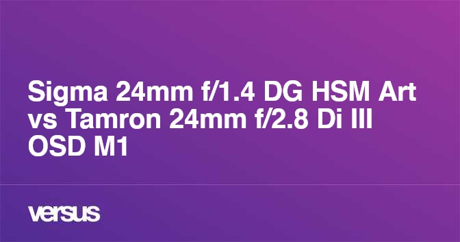 Sigma 24mm f/1.4 DG HSM Art vs Tamron 24mm f/2.8 Di III OSD M1:2