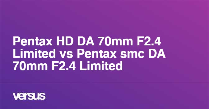 Pentax HD DA 70mm F2.4 Limited vs Pentax smc DA 70mm F2.4 Limited