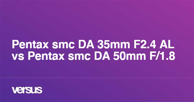 Pentax smc DA 35mm F2.4 AL vs Pentax smc DA 50mm F/1.8: What is