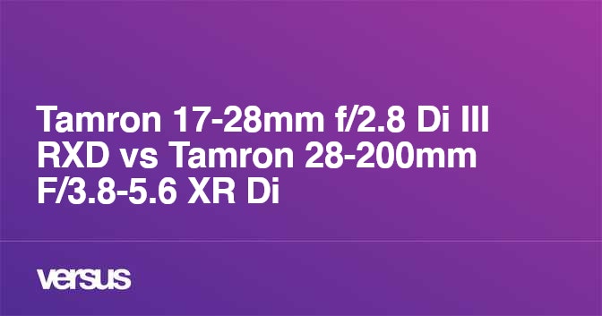 Tamron 17-28mm f/2.8 Di III RXD vs Tamron 28-200mm F/3.8-5.6 XR Di