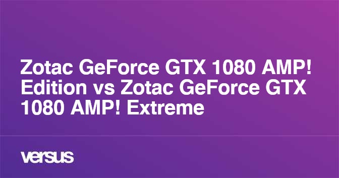 Zotac Geforce Gtx 1080 Amp Edition Vs Zotac Geforce Gtx 1080 Amp Extreme What Is The Difference