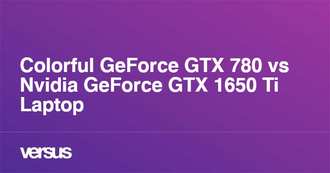 Colorful Geforce Gtx 780 Vs Nvidia Geforce Gtx 1650 Ti Laptop What Is The Difference Colorful Geforce Gtx 780 Vs Nvidia Geforce Gtx 1650 Ti Laptop What Is The Difference