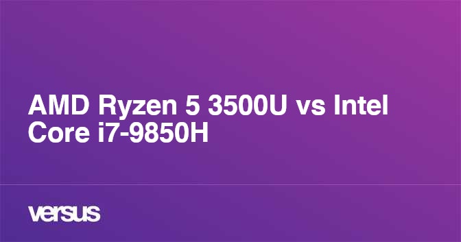Amd Ryzen 5 3500u Vs Intel Core I7 9850h What Is The Difference Amd Ryzen 5 3500u Vs Intel Core I7 9850h What Is The Difference