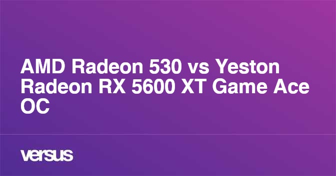 Amd Radeon 530 Vs Yeston Radeon Rx 5600 Xt Game Ace Oc What Is The Difference Amd Radeon 530 Vs Yeston Radeon Rx 5600 Xt Game Ace Oc What Is The Difference