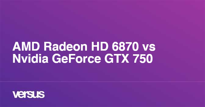 Hd 6870 2025 vs gtx 750