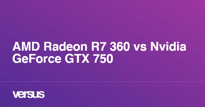 AMD Radeon R7 360 vs Nvidia GeForce GTX 750 What is the difference