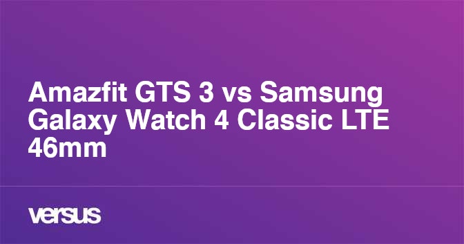 Amazfit GTS 3 vs Samsung Galaxy Watch 4 Classic LTE 46mm What is the difference