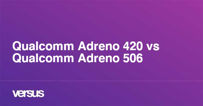 Qualcomm Adreno 420 vs Qualcomm Adreno 506 What is the difference